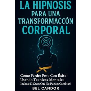 CANDOR, BEL LA HIPNOSIS PARA UNA TRANSFORMACIÓN CORPORAL: Cómo Perder Peso Con Éxito Usando Técnicas Mentales ¡Incluso Si Crees que No Puedes Cambiar! (Hipnosis Para Adelgazar) CANDOR, BEL LA HIPNOSIS PARA UNA TRANSFORMACIÓN CORPORAL: Cómo Perder Peso Con Éxito Usando Técnicas Mentales ¡Incluso Si Crees que No Puedes Cambiar! (Hipnosis Para Adelgazar)