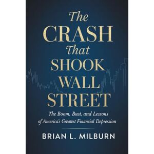 Milburn, Brian L. The Crash that Shook Wall Street: The Boom, Bust, and Lessons of America's Greatest Financial Depression Milburn, Brian L. The Crash that Shook Wall Street: The Boom, Bust, and Lessons of America's Greatest Financial Depression