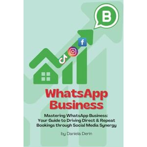 Derin, Daniela WHATSAPP BUSINESS: Mastering WhatsApp Business: Your Guide to Driving Direct & Repeat Bookings through Social Media and Branding Synergy Derin, Daniela WHATSAPP BUSINESS: Mastering WhatsApp Business: Your Guide to Driving Direct & Repeat Bookings through Social Media and Branding Synergy