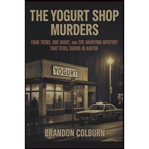 Colburn, Brandon The Yogurt Shop Murders: Four Teens, One Night, And The Haunting Mystery That Still Burns In Austin Colburn, Brandon The Yogurt Shop Murders: Four Teens, One Night, And The Haunting Mystery That Still Burns In Austin