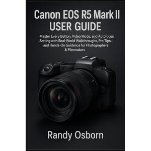 Osborn, Randy Canon EOS R5 Mark II User Guide: Master Every Button, Video Mode, and Autofocus Setting with Real-World Walkthroughs, Pro Tips, and Hands-On Guidance for Photographers & Filmmakers Osborn, Randy Canon EOS R5 Mark II User Guide: Master Every Button, Video Mode, and Autofocus Setting with Real-World Walkthroughs, Pro Tips, and Hands-On Guidance for Photographers & Filmmakers
