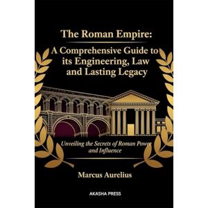 Aurelius, Marcus The Roman Empire: A Comprehensive Guide to its Engineering, Law, and Lasting Legacy: Unveiling the Secrets of Roman Power and Influence (Lost Civilizations: Architecture, Monuments & Cultural Legacy) Aurelius, Marcus The Roman Empire: A Comprehensive Guide to its Engineering, Law, and Lasting Legacy: Unveiling the Secrets of Roman Power and Influence (Lost Civilizations: Architecture, Monuments & Cultural Legacy)