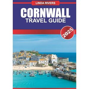 RIVERS, LINDA CORNWALL Travel Guide 2025: Explore Rugged Coastlines, Historic Tin Mines, and Quaint Fishing Villages in England's Southwest Peninsula RIVERS, LINDA CORNWALL Travel Guide 2025: Explore Rugged Coastlines, Historic Tin Mines, and Quaint Fishing Villages in England's Southwest Peninsula
