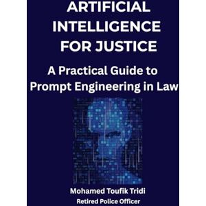 Tridi, Mohamed Toufik ARTIFICIAL INTELLIGENCE FOR JUSTICE: A Practical Guide to Prompt Engineering in Law Tridi, Mohamed Toufik ARTIFICIAL INTELLIGENCE FOR JUSTICE: A Practical Guide to Prompt Engineering in Law