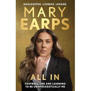 Earps, Mary Mary Earps: All In: Football, Life and Learning to be Unapologetically Me Earps, Mary Mary Earps: All In: Football, Life and Learning to be Unapologetically Me