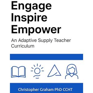 PhD CCHT, Christopher Graham ENGAGE INSPIRE EMPOWER: An Adaptive Supply Teacher Curriculum (Books for Educators — Teaching, Homeschooling & Counselling Inspiration, insight, and real tools for modern education.) PhD CCHT, Christopher Graham ENGAGE INSPIRE EMPOWER: An Adaptive Supply Teacher Curriculum (Books for Educators — Teaching, Homeschooling & Counselling Inspiration, insight, and real tools for modern education.)