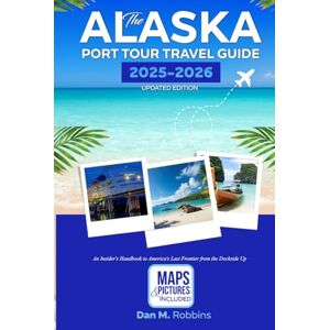 Robbins, Dan M. THE ALASKA PORT TOUR TRAVEL GUIDE 2025-2026 UPDATED EDITION: An Insider’s Handbook to America’s Last Frontier from the Dockside Up Robbins, Dan M. THE ALASKA PORT TOUR TRAVEL GUIDE 2025-2026 UPDATED EDITION: An Insider’s Handbook to America’s Last Frontier from the Dockside Up