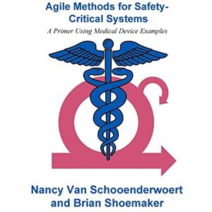 Van Schooenderwoert, Nancy Agile Methods for Safety-Critical Systems: A Primer Using Medical Device Examples Van Schooenderwoert, Nancy Agile Methods for Safety-Critical Systems: A Primer Using Medical Device Examples