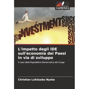 Lufuluabu Nyoka, Christian L'impatto degli IDE sull'economia dei Paesi in via di sviluppo: Il caso della Repubblica Democratica del Congo Lufuluabu Nyoka, Christian L'impatto degli IDE sull'economia dei Paesi in via di sviluppo: Il caso della Repubblica Democratica del Congo