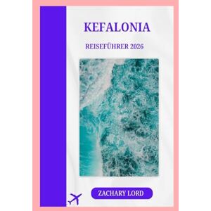 LORD, ZACHARY KEFALONIA REISEFÜHRER 2026: „Entdecken Sie die Geheimnisse von Griechenlands bezauberndster Insel mit Insider-Tipps und Einblicken von Einheimischen.“ LORD, ZACHARY KEFALONIA REISEFÜHRER 2026: „Entdecken Sie die Geheimnisse von Griechenlands bezauberndster Insel mit Insider-Tipps und Einblicken von Einheimischen.“