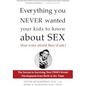 Richardson, Justin Everything You Never Wanted Your Kids to Know About Sex (But Were Afraid They'd Ask): The Secrets to Surviving Your Child's Sexual Development from Birth to the Teens Richardson, Justin Everything You Never Wanted Your Kids to Know About Sex (But Were Afraid They'd Ask): The Secrets to Surviving Your Child's Sexual Development from Birth to the Teens