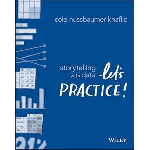 Nussbaumer Knaflic, Cole Storytelling with Data: Let's Practice! Nussbaumer Knaflic, Cole Storytelling with Data: Let's Practice!
