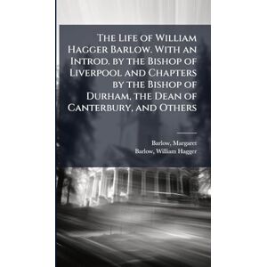 Barlow, Margaret The Life of William Hagger Barlow. With an Introd. by the Bishop of Liverpool and Chapters by the Bishop of Durham, the Dean of Canterbury, and Others Barlow, Margaret The Life of William Hagger Barlow. With an Introd. by the Bishop of Liverpool and Chapters by the Bishop of Durham, the Dean of Canterbury, and Others