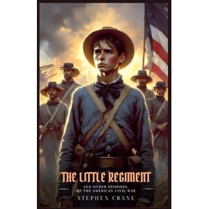 Crane, Stephen THE LITTLE REGIMENT: And Other Episodes Of The American Civil War : Illustrated Edition Crane, Stephen THE LITTLE REGIMENT: And Other Episodes Of The American Civil War : Illustrated Edition