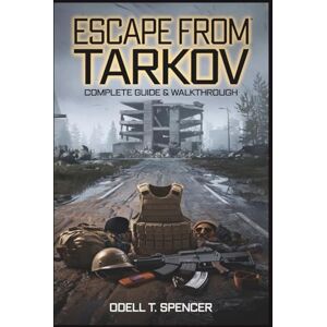 Spencer, Odell T. Escape from Tarkov Complete Guide & Walkthrough: Combat Tactics, Loot Secrets, and Survival Skills for Every Player Spencer, Odell T. Escape from Tarkov Complete Guide & Walkthrough: Combat Tactics, Loot Secrets, and Survival Skills for Every Player