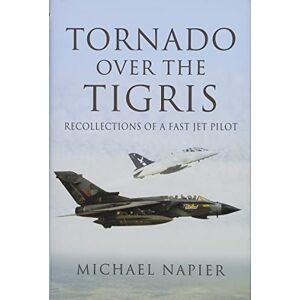 Napier, Michael John W Tornado Over the Tigris: Recollections of a Fast Jet Pilot Napier, Michael John W Tornado Over the Tigris: Recollections of a Fast Jet Pilot