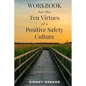 Dekker, Prof Sidney Workbook for the Ten Virtues of a Positive Safety Culture: Develop habits of the soul your colleagues will thank you for Dekker, Prof Sidney Workbook for the Ten Virtues of a Positive Safety Culture: Develop habits of the soul your colleagues will thank you for