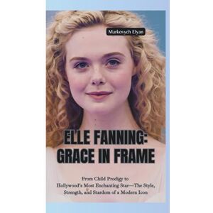 Elyan, Markovych ELLE FANNING–GRACE IN FRAME: From Child Prodigy to Hollywood’s Most Enchanting Star—The Style, Strength, and Stardom of a Modern Icon Elyan, Markovych ELLE FANNING–GRACE IN FRAME: From Child Prodigy to Hollywood’s Most Enchanting Star—The Style, Strength, and Stardom of a Modern Icon