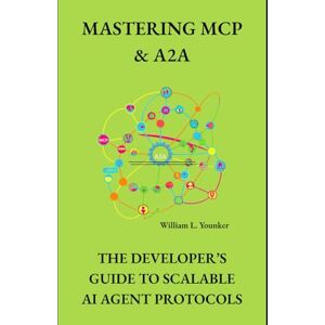 Younker, William L. Mastering MCP & A2A: The Developer’s Guide to Scalable AI Agent Protocols (The Automation Stack) Younker, William L. Mastering MCP & A2A: The Developer’s Guide to Scalable AI Agent Protocols (The Automation Stack)