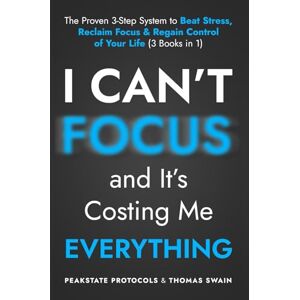 Protocols, Peakstate I Can’t Focus, and It’s Costing Me Everything: The Proven 3-Step System to Beat Stress, Reclaim Focus & Regain Control of Your Life: 3 Books in 1 Protocols, Peakstate I Can’t Focus, and It’s Costing Me Everything: The Proven 3-Step System to Beat Stress, Reclaim Focus & Regain Control of Your Life: 3 Books in 1