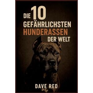 Red, Dave Die 10 "gefährlichsten" Hunderassen der Welt: (inkl. Herkunft, Haltung, Reinrassigkeit, Unterhalt, Anschaffungsregeln Stand:2025, globaler Vergleich) Red, Dave Die 10 "gefährlichsten" Hunderassen der Welt: (inkl. Herkunft, Haltung, Reinrassigkeit, Unterhalt, Anschaffungsregeln Stand:2025, globaler Vergleich)