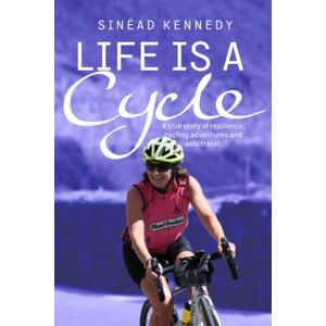 Kennedy, Sinead Life Is A Cycle: A true story of resilience, cycling adventures and solo travel. Kennedy, Sinead Life Is A Cycle: A true story of resilience, cycling adventures and solo travel.
