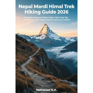 N.A., Nathanael Nepal Mardi Himal Trek Hiking Guide 2026: Complete Annapurna Region Maps, High Camp Tips, Itineraries & Scenic Ridge Walks for Adventure Trekkers (The World Explorer Series) N.A., Nathanael Nepal Mardi Himal Trek Hiking Guide 2026: Complete Annapurna Region Maps, High Camp Tips, Itineraries & Scenic Ridge Walks for Adventure Trekkers (The World Explorer Series)