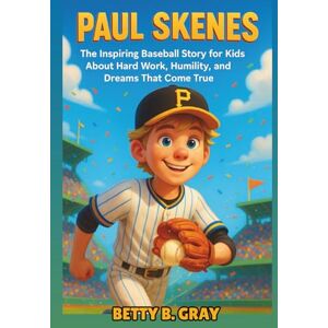 Gray, Betty B. Paul Skenes Biography: The Inspiring Baseball Story for Kids About Hard Work, Humility, and Dreams That Come True Gray, Betty B. Paul Skenes Biography: The Inspiring Baseball Story for Kids About Hard Work, Humility, and Dreams That Come True