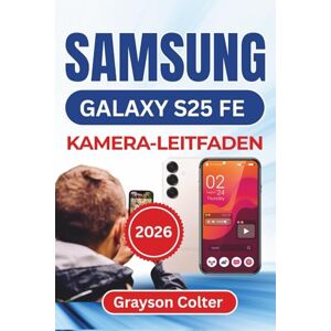 Colter, Grayson SAMSUNG Galaxy S25 FE KAMERA-LEITFADEN 2026: Lebendige Bilder aufnehmen, kinoreife Videos aufzeichnen und in jedem Moment eine perfekte Kameraleistung gewährleisten Colter, Grayson SAMSUNG Galaxy S25 FE KAMERA-LEITFADEN 2026: Lebendige Bilder aufnehmen, kinoreife Videos aufzeichnen und in jedem Moment eine perfekte Kameraleistung gewährleisten