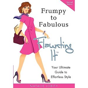 Jobity, Natalie Frumpy to Fabulous: Flaunting It: Your Ultimate Guide to Effortless Style. Revised Edition Jobity, Natalie Frumpy to Fabulous: Flaunting It: Your Ultimate Guide to Effortless Style. Revised Edition