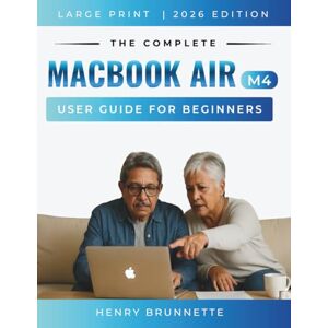 BRUNNETTE, HENRY The Complete MacBook Air (M4) User Guide For Beginners 2026: A Step-by-Step Practical Handbook for Zero-Tech Beginners With No Experience Needed BRUNNETTE, HENRY The Complete MacBook Air (M4) User Guide For Beginners 2026: A Step-by-Step Practical Handbook for Zero-Tech Beginners With No Experience Needed