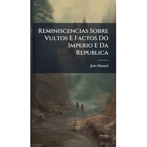 Manuel, Joã£o Reminiscencias Sobre Vultos E Factos Do Imperio E Da Republica Manuel, Joã£o Reminiscencias Sobre Vultos E Factos Do Imperio E Da Republica