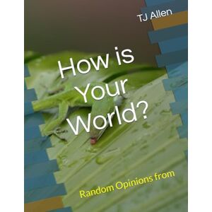 Allen, TJ How is Your World: Random Opinions from A Non-Human Perspective Allen, TJ How is Your World: Random Opinions from A Non-Human Perspective