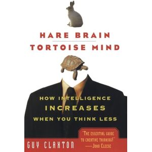 Claxton, Guy Hare Brain, Tortoise Mind: How Intelligence Increases When You Think Less Claxton, Guy Hare Brain, Tortoise Mind: How Intelligence Increases When You Think Less