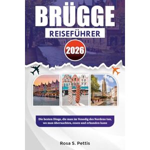 PETTIS, ROSA S. BRÜGGE REISEFÜHRER 2026: Die besten Dinge, die man im Venedig des Nordens tun, wo man übernachten, essen und erkunden kann PETTIS, ROSA S. BRÜGGE REISEFÜHRER 2026: Die besten Dinge, die man im Venedig des Nordens tun, wo man übernachten, essen und erkunden kann