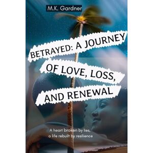 Gardner, M.K. Betrayed: A Journey of Love, Loss, and Renewal (My Restart Life) Gardner, M.K. Betrayed: A Journey of Love, Loss, and Renewal (My Restart Life)