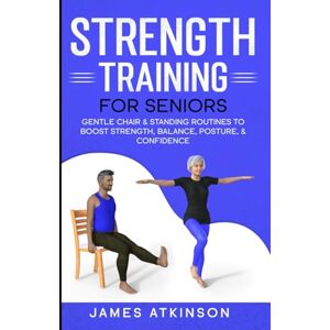 Atkinson, James Strength Training For Seniors: Gentle chair & standing routines to boost strength, balance, posture, & confidence (Exercise books for seniors) Atkinson, James Strength Training For Seniors: Gentle chair & standing routines to boost strength, balance, posture, & confidence (Exercise books for seniors)