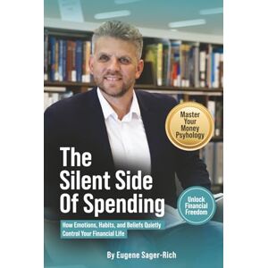 Sager-Rich, Eugene The Silent Side of Spending: How Emotions, Habits, and Beliefs Quietly Control Your Financial Life Sager-Rich, Eugene The Silent Side of Spending: How Emotions, Habits, and Beliefs Quietly Control Your Financial Life