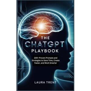Trent, Laura The ChatGPT Playbook: 100+ Proven Prompts and Strategies to Save Time, Create Faster, and Work Smarter Trent, Laura The ChatGPT Playbook: 100+ Proven Prompts and Strategies to Save Time, Create Faster, and Work Smarter