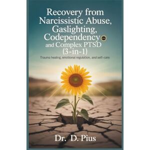 Pius, Dr D. Recovery from Narcissistic Abuse, Gaslighting, Codependency and Complex PTSD (3-in-1): Trauma Healing, Emotional Regulation, and Self-care Pius, Dr D. Recovery from Narcissistic Abuse, Gaslighting, Codependency and Complex PTSD (3-in-1): Trauma Healing, Emotional Regulation, and Self-care