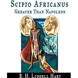 Hart, B H Liddell Scipio Africanus: Greater Than Napoleon Hart, B H Liddell Scipio Africanus: Greater Than Napoleon