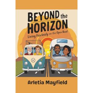 Mayfield, Arletia Beyond the Horizon: Living Fearlessly on the Open Road Mayfield, Arletia Beyond the Horizon: Living Fearlessly on the Open Road