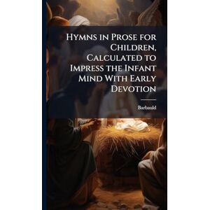 Barbauld Hymns in Prose for Children, Calculated to Impress the Infant Mind With Early Devotion Barbauld Hymns in Prose for Children, Calculated to Impress the Infant Mind With Early Devotion