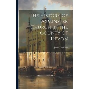 Davidson, James The History of Axminster Church in the County of Devon Davidson, James The History of Axminster Church in the County of Devon