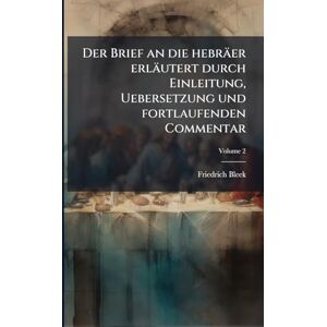 Bleek, Friedrich Der Brief an die hebräer erläutert durch Einleitung, Uebersetzung und fortlaufenden Commentar Bleek, Friedrich Der Brief an die hebräer erläutert durch Einleitung, Uebersetzung und fortlaufenden Commentar