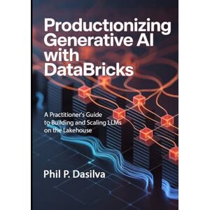 Dasilva, Phil P. Productionizing Generative AI with Databricks: A Practitioner's Guide to Building and Scaling LLMs on the Lakehouse Dasilva, Phil P. Productionizing Generative AI with Databricks: A Practitioner's Guide to Building and Scaling LLMs on the Lakehouse
