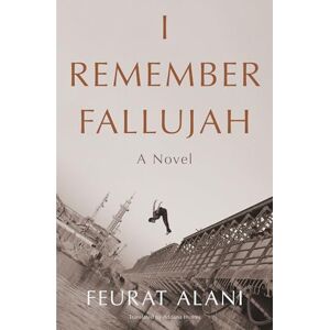 Feurat Alani I Remember Fallujah: A Novel Feurat Alani I Remember Fallujah: A Novel