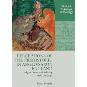 Semple, Sarah Perceptions of the Prehistoric in Anglo-Saxon England: Religion, Ritual, and Rulership in the Landscape (Medieval History and Archaeology) Semple, Sarah Perceptions of the Prehistoric in Anglo-Saxon England: Religion, Ritual, and Rulership in the Landscape (Medieval History and Archaeology)