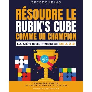Vanderhick, Antonia RÉSOUDRE LE RUBIK'S CUBE COMME UN CHAMPION. LA MÉTHODE FRIDRICH DE A À Z.: Première partie : La croix blanche et les F2L (SPEEDCUBING EN FRANCE) Vanderhick, Antonia RÉSOUDRE LE RUBIK'S CUBE COMME UN CHAMPION. LA MÉTHODE FRIDRICH DE A À Z.: Première partie : La croix blanche et les F2L (SPEEDCUBING EN FRANCE)