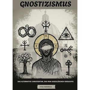Irenaeus, Jude Gnostizismus: Das alternative Christentum, das Rom auszulöschen versuchte (Die Serie der Frühen Kirche) Irenaeus, Jude Gnostizismus: Das alternative Christentum, das Rom auszulöschen versuchte (Die Serie der Frühen Kirche)